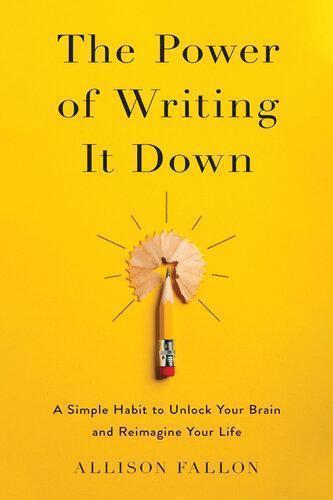 The Power Of Writing It Down A Simple Habit To Unlock Your Brain And Reimagine Your Life