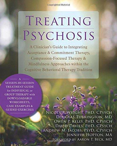 Treating Psychosis A Clinicians Guide To Integrating Acceptance And Commitment Therapy Compassion Focused Therapy And Mindfulness Approaches Within T