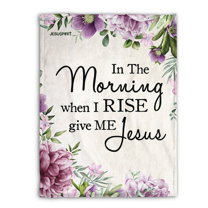 In The Morning When I Rise Give Me Jesus | Fleece Blanket For Christian People | Thoughtful Religious Gift Ideas FBHN691