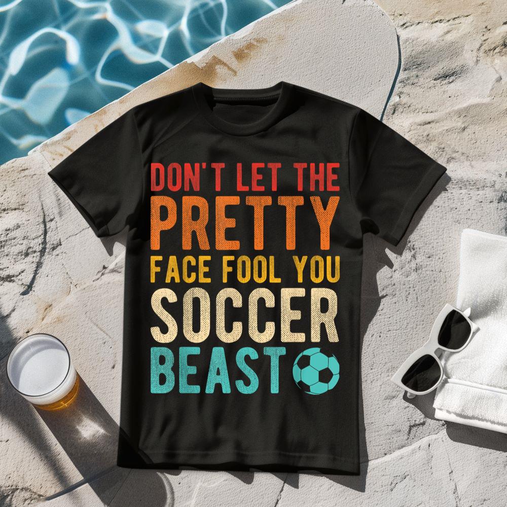 Don't Let The Pretty Face Fool You I'm A Soccer Beast Soccer T-Shirt