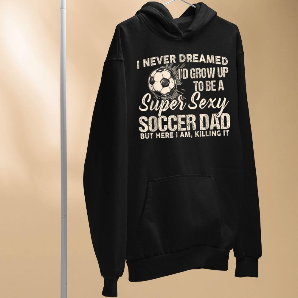 I Never Dreamed I'd Grow Up To Be A Sexy Soccer Dad Hoodie