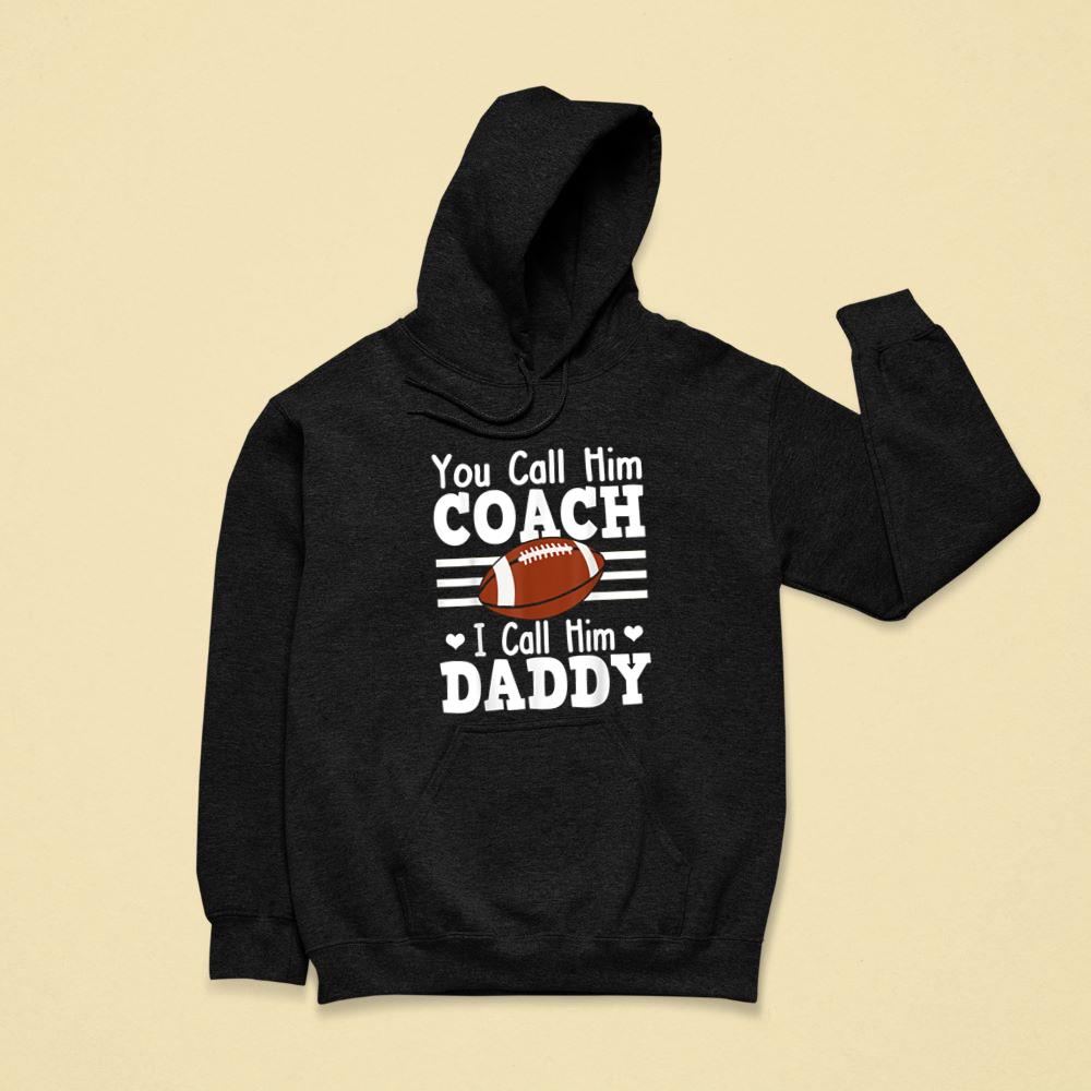 You Call Him Coach I Call Him Daddy Shirt Football Sports Hoodie